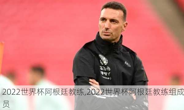 2022世界杯阿根廷教练,2022世界杯阿根廷教练组成员