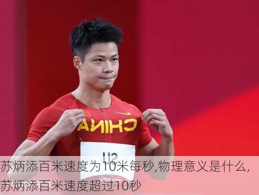 苏炳添百米速度为10米每秒,物理意义是什么,苏炳添百米速度超过10秒