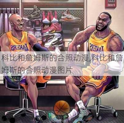 科比和詹姆斯的合照动漫,科比和詹姆斯的合照动漫图片