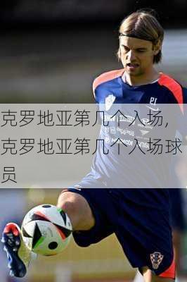 克罗地亚第几个入场,克罗地亚第几个入场球员