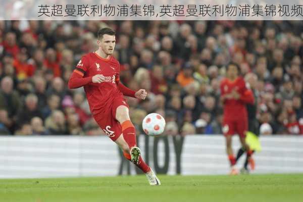 英超曼联利物浦集锦,英超曼联利物浦集锦视频
