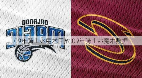 09年骑士vs魔术回放,09年骑士vs魔术数据