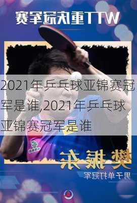 2021年乒乓球亚锦赛冠军是谁,2021年乒乓球亚锦赛冠军是谁