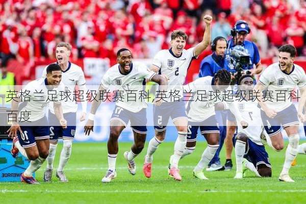 英格兰足球超级联赛百科,英格兰足球超级联赛百科百度
