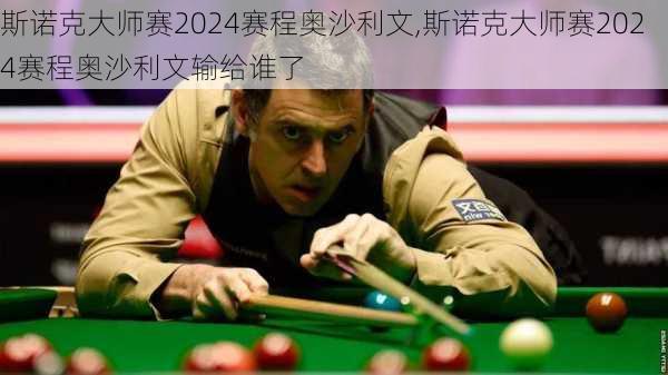 斯诺克大师赛2024赛程奥沙利文,斯诺克大师赛2024赛程奥沙利文输给谁了
