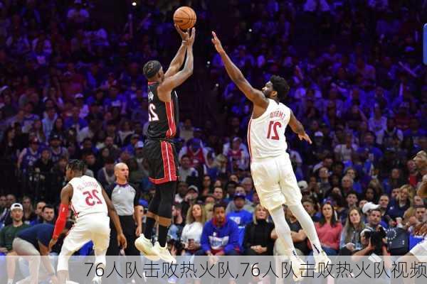 76人队击败热火队,76人队击败热火队视频