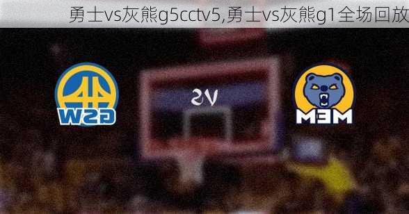 勇士vs灰熊g5cctv5,勇士vs灰熊g1全场回放