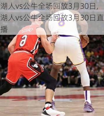 湖人vs公牛全场回放3月30日,湖人vs公牛全场回放3月30日直播
