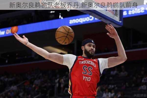 新奥尔良鹈鹕队老板乔丹,新奥尔良鹈鹕队前身