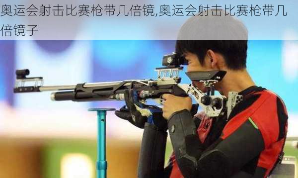奥运会射击比赛枪带几倍镜,奥运会射击比赛枪带几倍镜子