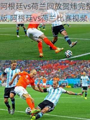 阿根廷vs荷兰回放贺炜完整版,阿根廷vs荷兰比赛视频