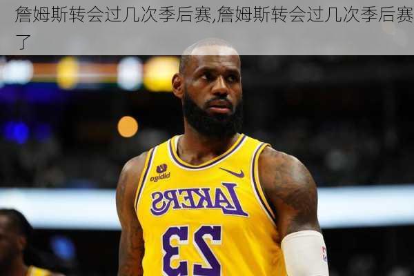 詹姆斯转会过几次季后赛,詹姆斯转会过几次季后赛了