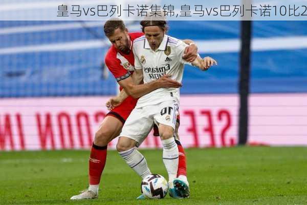 皇马vs巴列卡诺集锦,皇马vs巴列卡诺10比2