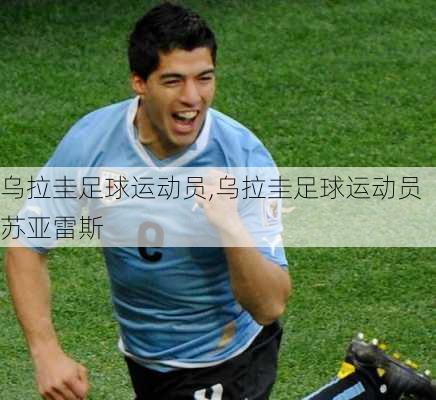 乌拉圭足球运动员,乌拉圭足球运动员苏亚雷斯