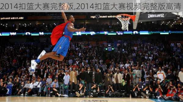 2014扣篮大赛完整版,2014扣篮大赛视频完整版高清