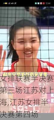 女排联赛半决赛第三场江苏对上海,江苏女排半决赛第四场