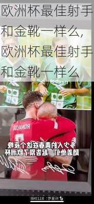 欧洲杯最佳射手和金靴一样么,欧洲杯最佳射手和金靴一样么