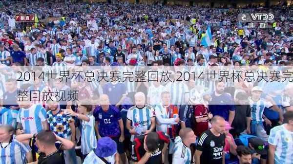 2014世界杯总决赛完整回放,2014世界杯总决赛完整回放视频