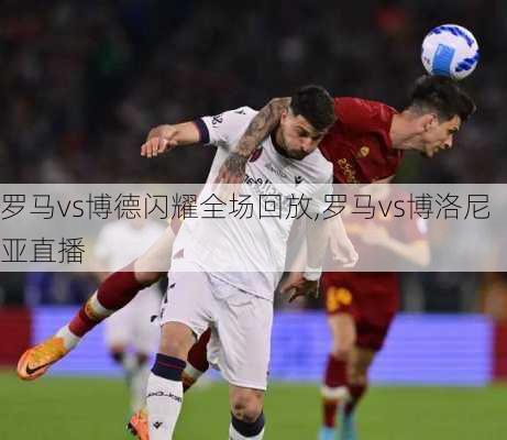 罗马vs博德闪耀全场回放,罗马vs博洛尼亚直播