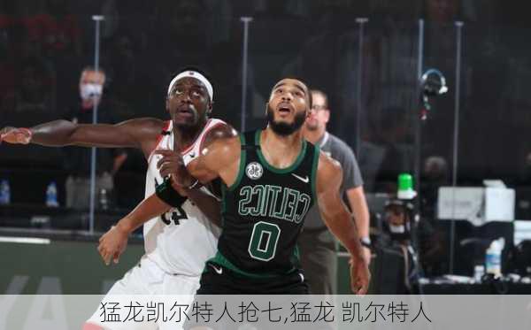 猛龙凯尔特人抢七,猛龙 凯尔特人