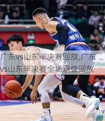 广东vs山东半决赛回放,广东vs山东半决赛全场录像回放