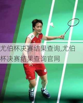 尤伯杯决赛结果查询,尤伯杯决赛结果查询官网