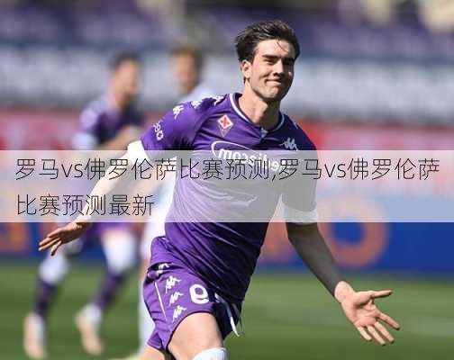 罗马vs佛罗伦萨比赛预测,罗马vs佛罗伦萨比赛预测最新