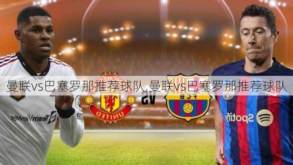 曼联vs巴塞罗那推荐球队,曼联vs巴塞罗那推荐球队