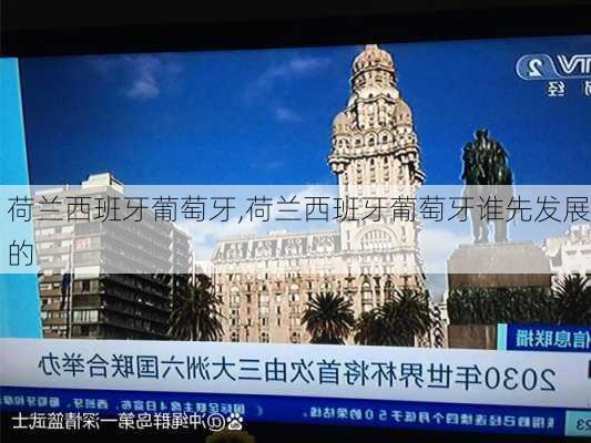 荷兰西班牙葡萄牙,荷兰西班牙葡萄牙谁先发展的