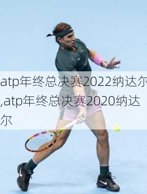 atp年终总决赛2022纳达尔,atp年终总决赛2020纳达尔