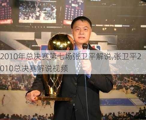 2010年总决赛第七场张卫平解说,张卫平2010总决赛解说视频