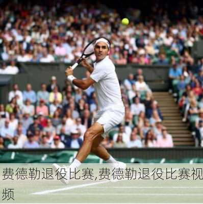 费德勒退役比赛,费德勒退役比赛视频