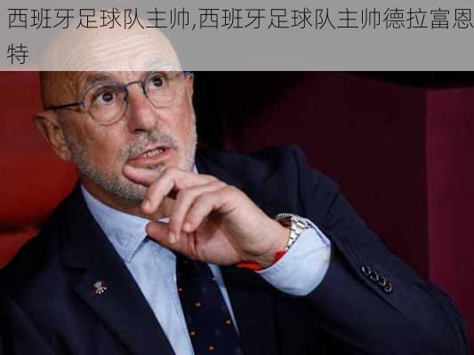 西班牙足球队主帅,西班牙足球队主帅德拉富恩特