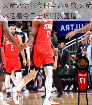 火箭vs活塞今日全场回放,火箭vs活塞今日全场回放直播