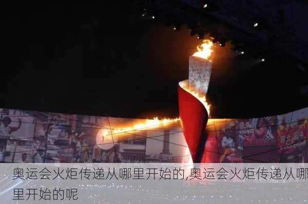 奥运会火炬传递从哪里开始的,奥运会火炬传递从哪里开始的呢