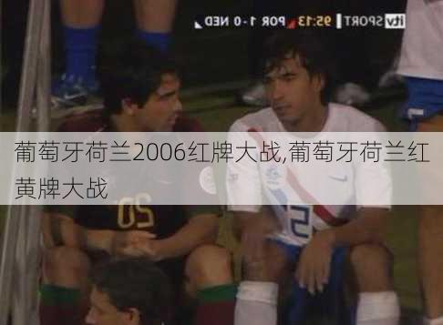 葡萄牙荷兰2006红牌大战,葡萄牙荷兰红黄牌大战