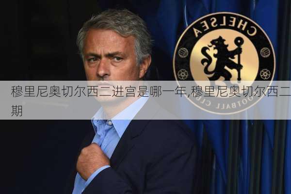 穆里尼奥切尔西二进宫是哪一年,穆里尼奥切尔西二期