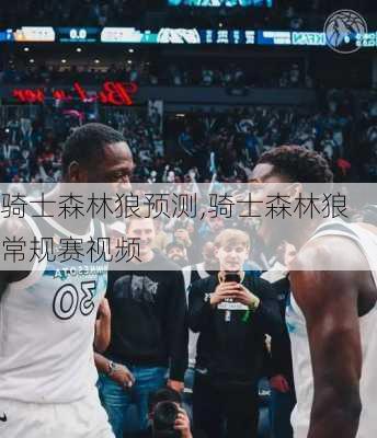 骑士森林狼预测,骑士森林狼常规赛视频