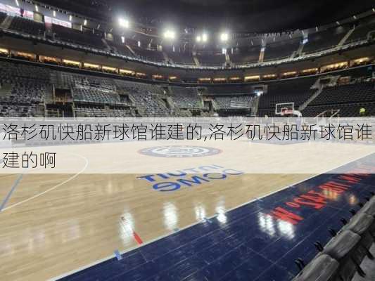 洛杉矶快船新球馆谁建的,洛杉矶快船新球馆谁建的啊