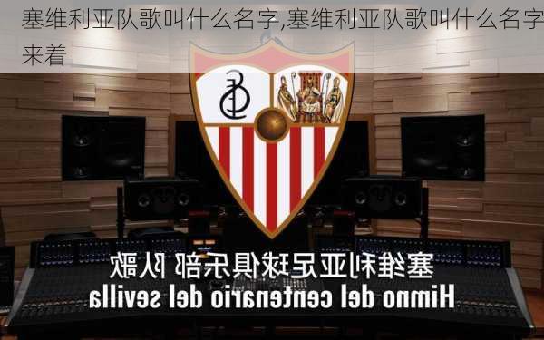 塞维利亚队歌叫什么名字,塞维利亚队歌叫什么名字来着