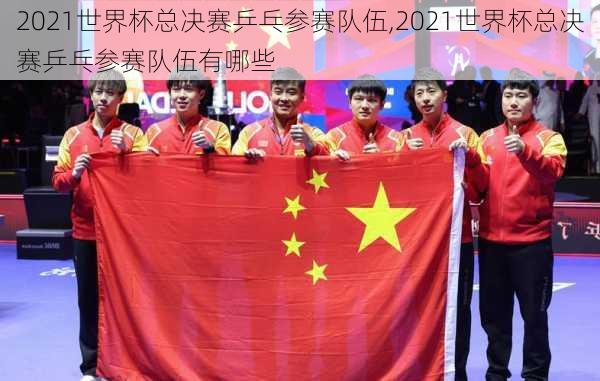 2021世界杯总决赛乒乓参赛队伍,2021世界杯总决赛乒乓参赛队伍有哪些