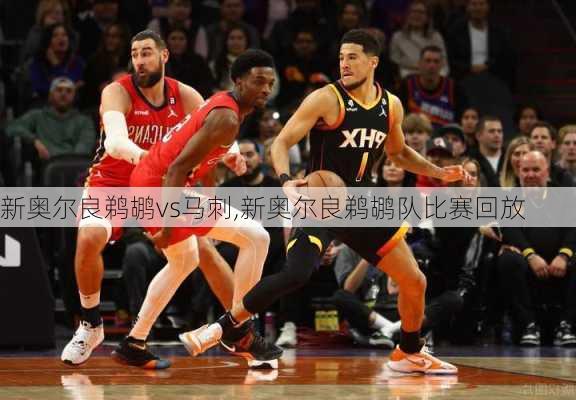 新奥尔良鹈鹕vs马刺,新奥尔良鹈鹕队比赛回放