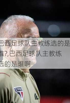 巴西足球队主教练选的是谁?,巴西足球队主教练选的是谁啊