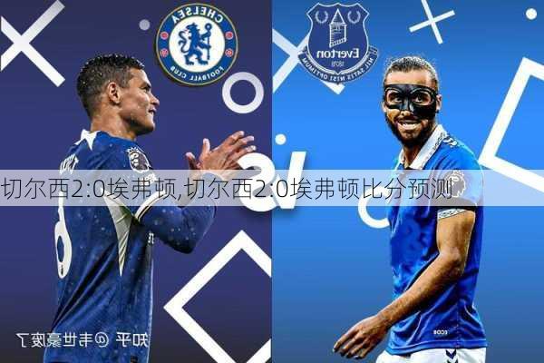 切尔西2:0埃弗顿,切尔西2:0埃弗顿比分预测
