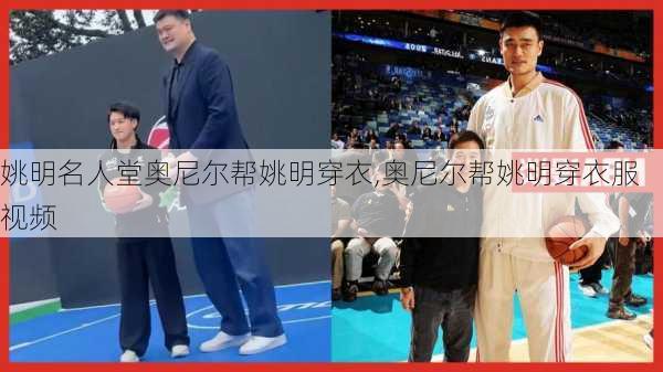 姚明名人堂奥尼尔帮姚明穿衣,奥尼尔帮姚明穿衣服视频