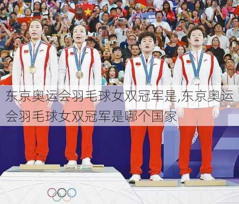 东京奥运会羽毛球女双冠军是,东京奥运会羽毛球女双冠军是哪个国家