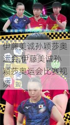 伊藤美诚孙颖莎奥运会,伊藤美诚孙颖莎奥运会比赛视频