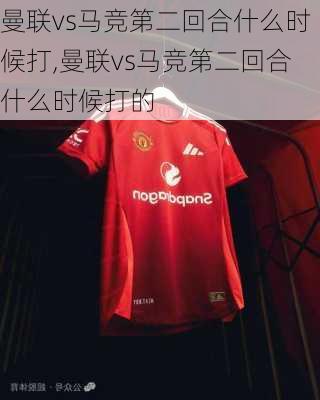 曼联vs马竞第二回合什么时候打,曼联vs马竞第二回合什么时候打的