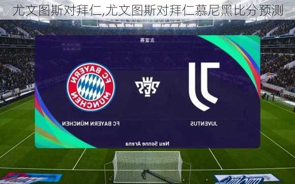 尤文图斯对拜仁,尤文图斯对拜仁慕尼黑比分预测