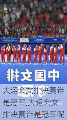 大运会女排决赛谁是冠军,大运会女排决赛谁是冠军呢